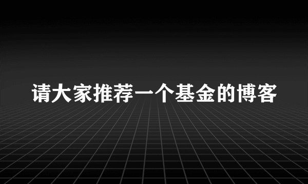 请大家推荐一个基金的博客