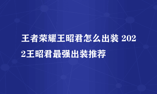 王者荣耀王昭君怎么出装 2022王昭君最强出装推荐