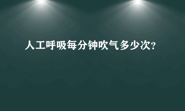 人工呼吸每分钟吹气多少次？