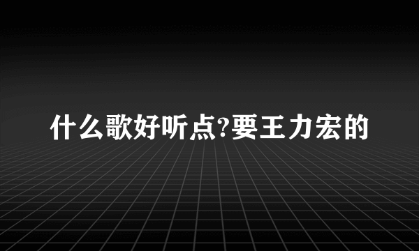 什么歌好听点?要王力宏的