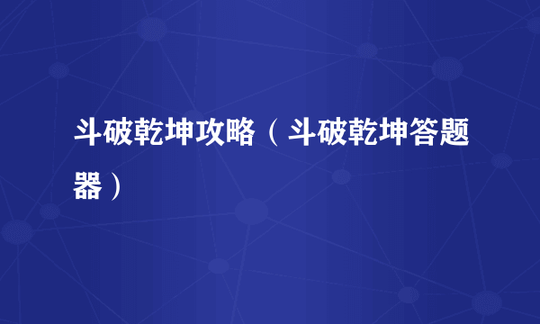 斗破乾坤攻略（斗破乾坤答题器）