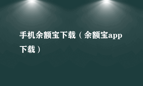 手机余额宝下载（余额宝app下载）