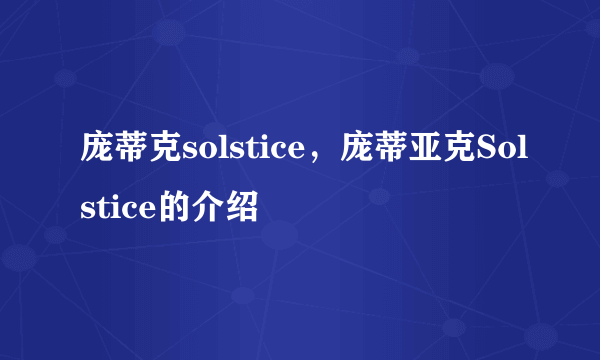 庞蒂克solstice，庞蒂亚克Solstice的介绍