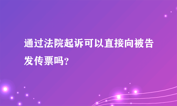 通过法院起诉可以直接向被告发传票吗？