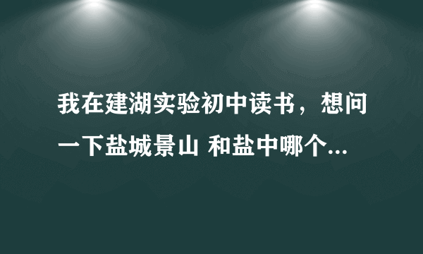 我在建湖实验初中读书，想问一下盐城景山 和盐中哪个更好，去那个学校前途更好？详细点。