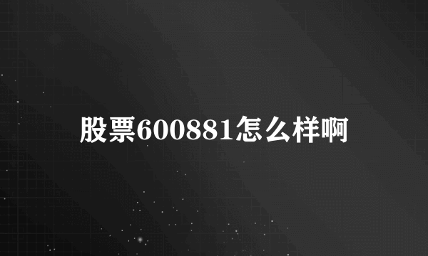 股票600881怎么样啊