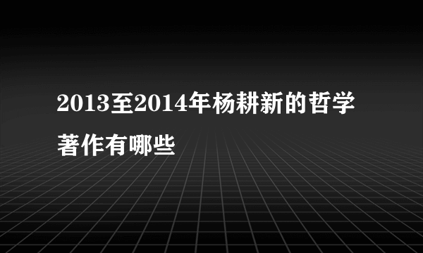 2013至2014年杨耕新的哲学著作有哪些