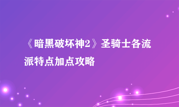 《暗黑破坏神2》圣骑士各流派特点加点攻略