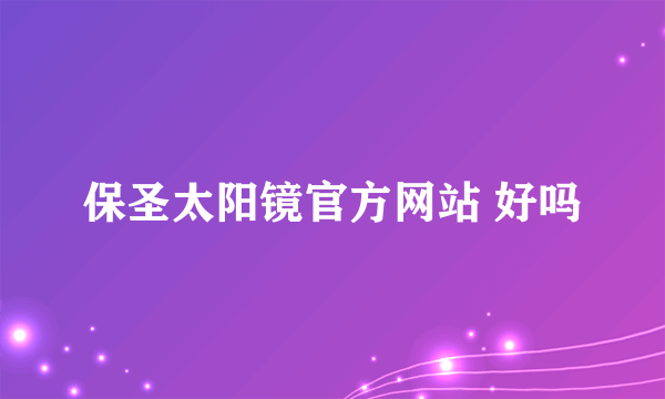 保圣太阳镜官方网站 好吗