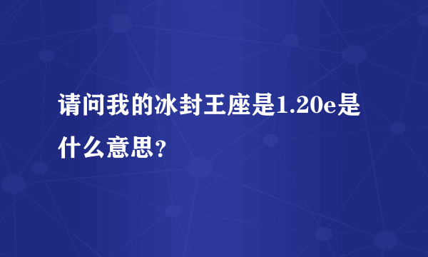 请问我的冰封王座是1.20e是什么意思？