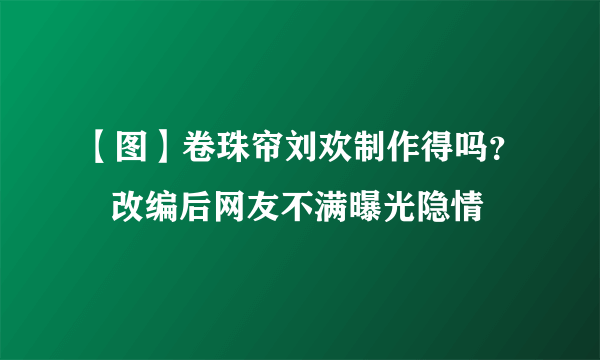 【图】卷珠帘刘欢制作得吗？   改编后网友不满曝光隐情