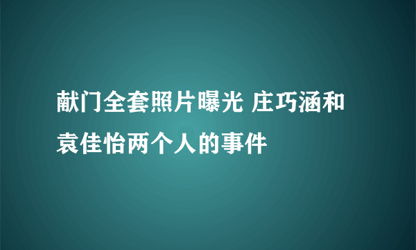 献门全套照片曝光 庄巧涵和袁佳怡两个人的事件