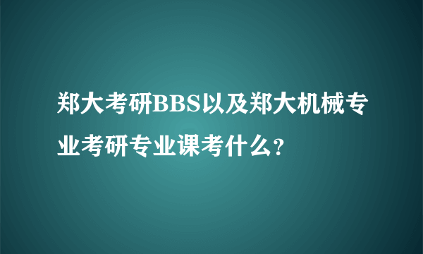 郑大考研BBS以及郑大机械专业考研专业课考什么？