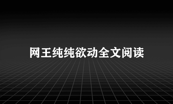 网王纯纯欲动全文阅读