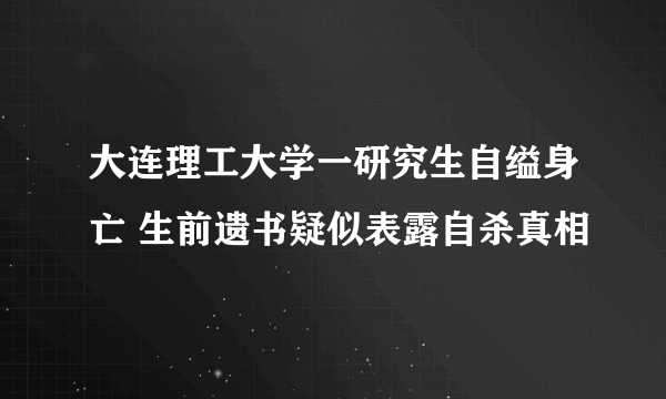 大连理工大学一研究生自缢身亡 生前遗书疑似表露自杀真相