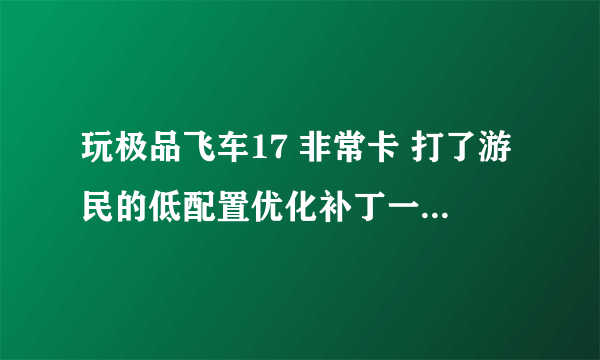 玩极品飞车17 非常卡 打了游民的低配置优化补丁一点用都没有