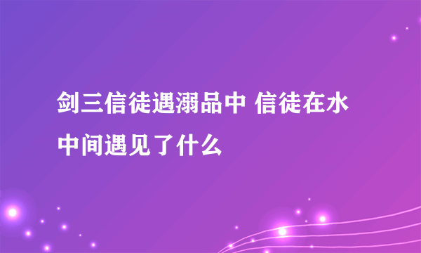 剑三信徒遇溺品中 信徒在水中间遇见了什么