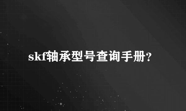 skf轴承型号查询手册？