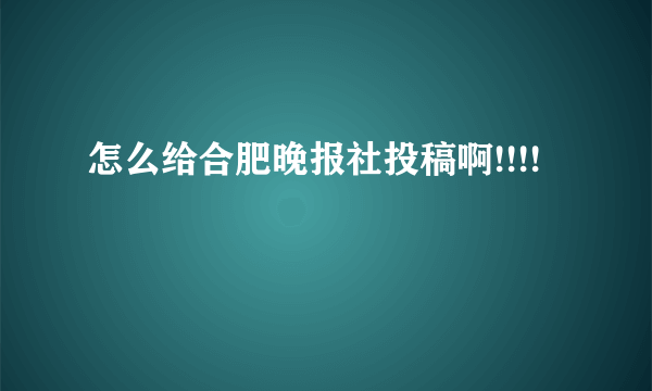 怎么给合肥晚报社投稿啊!!!!