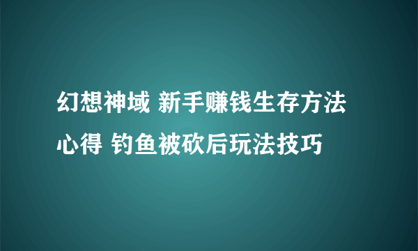 幻想神域 新手赚钱生存方法心得 钓鱼被砍后玩法技巧