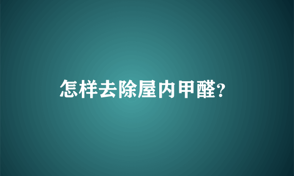 怎样去除屋内甲醛？