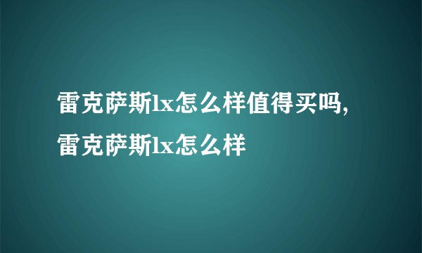 雷克萨斯lx怎么样值得买吗,雷克萨斯lx怎么样