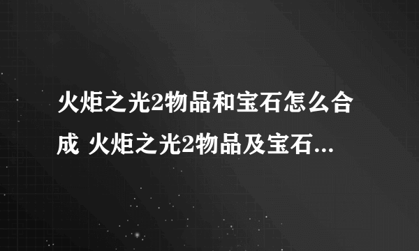 火炬之光2物品和宝石怎么合成 火炬之光2物品及宝石合成公式