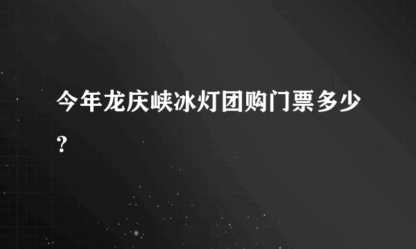 今年龙庆峡冰灯团购门票多少？