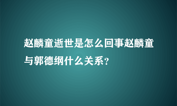 赵麟童逝世是怎么回事赵麟童与郭德纲什么关系？