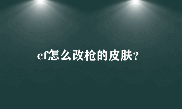 cf怎么改枪的皮肤？