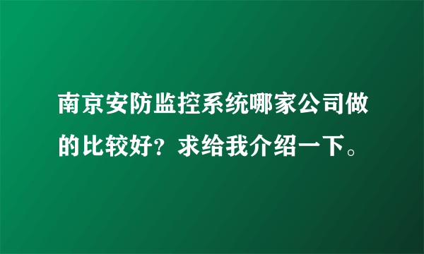 南京安防监控系统哪家公司做的比较好？求给我介绍一下。