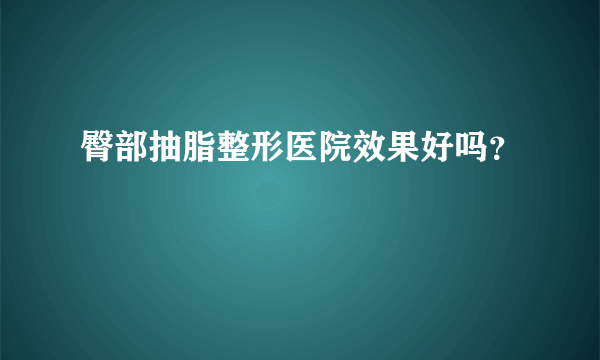 臀部抽脂整形医院效果好吗？