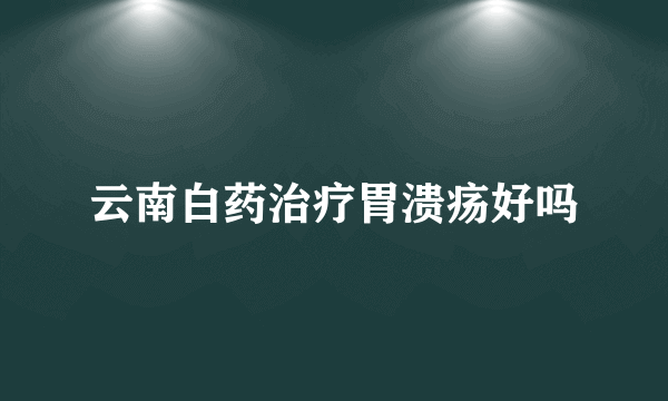 云南白药治疗胃溃疡好吗