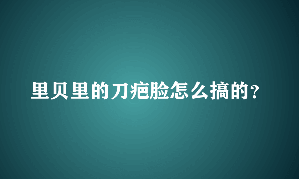 里贝里的刀疤脸怎么搞的？