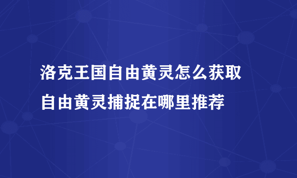 洛克王国自由黄灵怎么获取 自由黄灵捕捉在哪里推荐