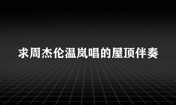 求周杰伦温岚唱的屋顶伴奏