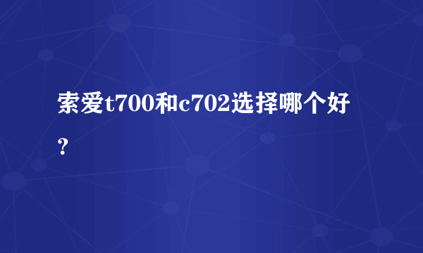 索爱t700和c702选择哪个好？