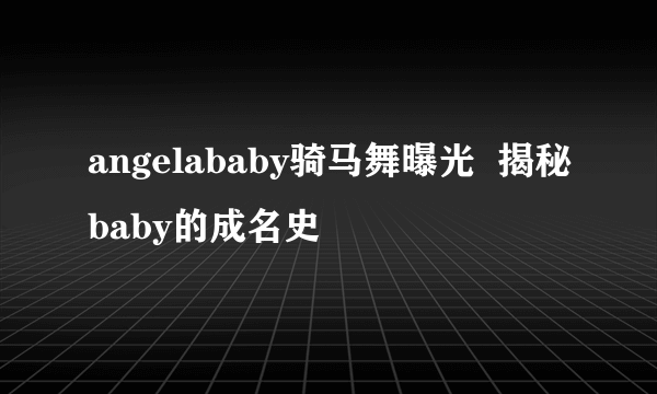 angelababy骑马舞曝光  揭秘baby的成名史