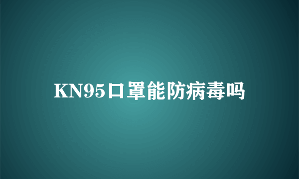 KN95口罩能防病毒吗