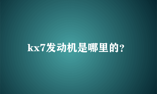 kx7发动机是哪里的？