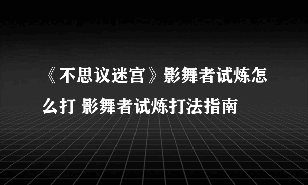 《不思议迷宫》影舞者试炼怎么打 影舞者试炼打法指南