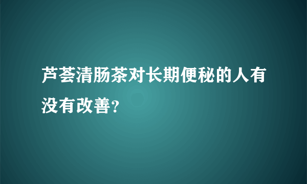 芦荟清肠茶对长期便秘的人有没有改善？