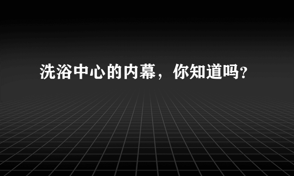 洗浴中心的内幕，你知道吗？