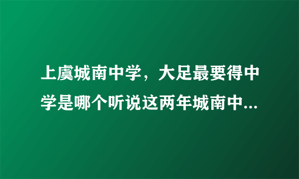 上虞城南中学，大足最要得中学是哪个听说这两年城南中学比大足中学搞得好