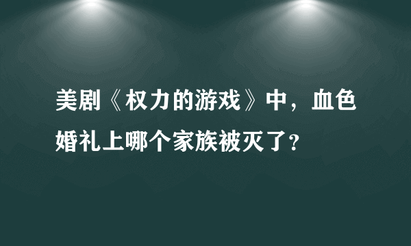 美剧《权力的游戏》中，血色婚礼上哪个家族被灭了？