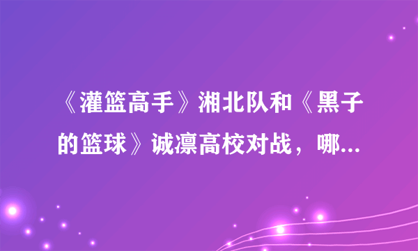 《灌篮高手》湘北队和《黑子的篮球》诚凛高校对战，哪边能赢？