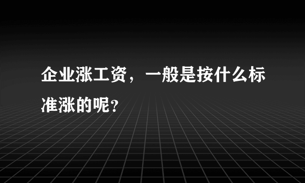 企业涨工资，一般是按什么标准涨的呢？