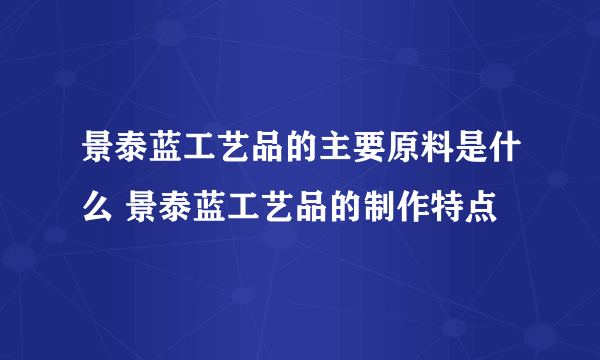 景泰蓝工艺品的主要原料是什么 景泰蓝工艺品的制作特点