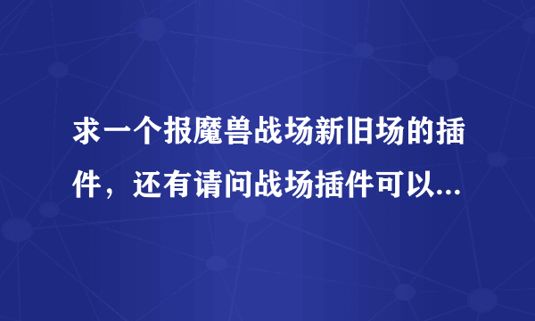 求一个报魔兽战场新旧场的插件，还有请问战场插件可以和大脚精灵这些插件一起使用么