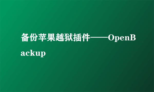 备份苹果越狱插件——OpenBackup